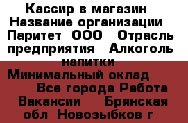 Кассир в магазин › Название организации ­ Паритет, ООО › Отрасль предприятия ­ Алкоголь, напитки › Минимальный оклад ­ 20 000 - Все города Работа » Вакансии   . Брянская обл.,Новозыбков г.